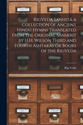 Knjiga RigVeda Sanhita a Collection of Ancient Hindu Hymns Translated From the Original Sanskrit by H.H. Wilson Third and Fourth Ashtakas or Books of the Rig Rig-Veda