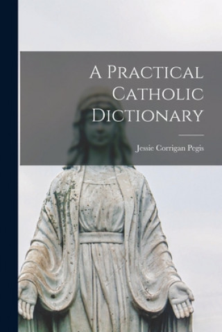Knjiga A Practical Catholic Dictionary Jessie Corrigan Pegis