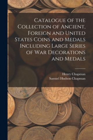 Kniha Catalogue of the Collection of Ancient, Foreign and United States Coins and Medals Including Large Series of War Decorations and Medals Henry Chapman