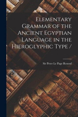 Könyv Elementary Grammar of the Ancient Egyptian Language in the Hieroglyphic Type / Peter Le Page Renouf