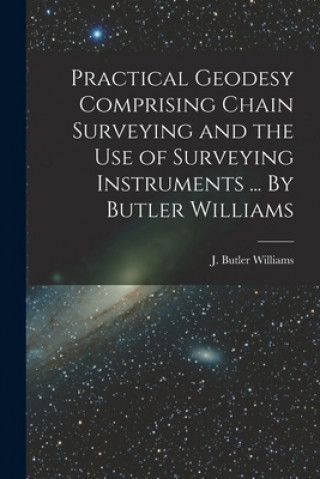 Book Practical Geodesy Comprising Chain Surveying and the Use of Surveying Instruments ... By Butler Williams J Butler Williams