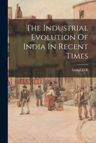 Knjiga The Industrial Evolution Of India In Recent Times D. R. Gadgil