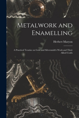 Carte Metalwork and Enamelling; a Practical Treatise on Gold and Silversmith's Work and Their Allied Crafts Herbert Maryon
