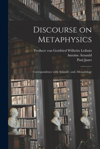 Knjiga Discourse on Metaphysics; Correspondence With Arnauld; and, Monadology Gottfried Wilhelm Freiherr Leibniz