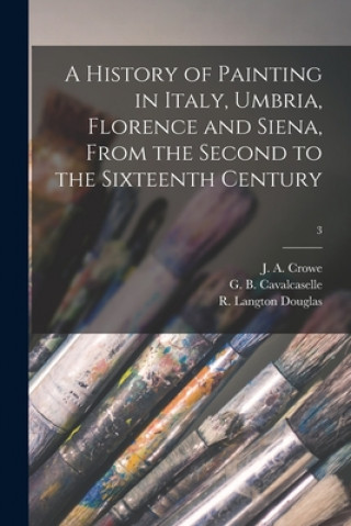 Book History of Painting in Italy, Umbria, Florence and Siena, From the Second to the Sixteenth Century; 3 J. a. (Joseph Archer) 1825-1896 Crowe