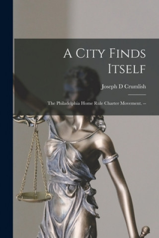 Kniha A City Finds Itself: the Philadelphia Home Rule Charter Movement. -- Joseph D. Crumlish