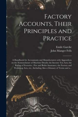 Книга Factory Accounts, Their Principles and Practice; a Handbook for Accountants and Manufacturers With Appendices on the Nomenclature of Machine Details; Emile 1856- Garcke