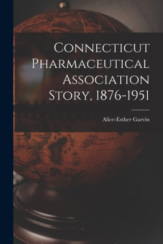 Könyv Connecticut Pharmaceutical Association Story, 1876-1951 Alice-Esther Garvin