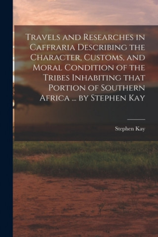 Книга Travels and Researches in Caffraria Describing the Character, Customs, and Moral Condition of the Tribes Inhabiting That Portion of Southern Africa .. Stephen Kay