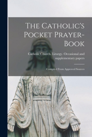 Kniha The Catholic's Pocket Prayer-book; Compiled From Approved Sources Catholic Church Liturgy Occasional