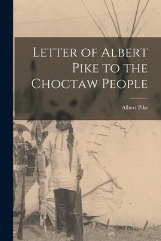 Könyv Letter of Albert Pike to the Choctaw People Albert 1809-1891 Pike