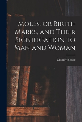 Książka Moles, or Birth-marks, and Their Signification to Man and Woman Maud Wheeler