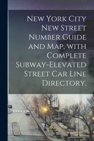 Kniha New York City New Street Number Guide and Map, With Complete Subway-elevated Street Car Line Directory. Anonymous
