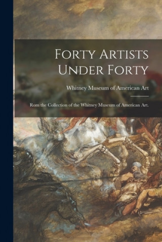 Boek Forty Artists Under Forty: Rom the Collection of the Whitney Museum of American Art. Whitney Museum of American Art