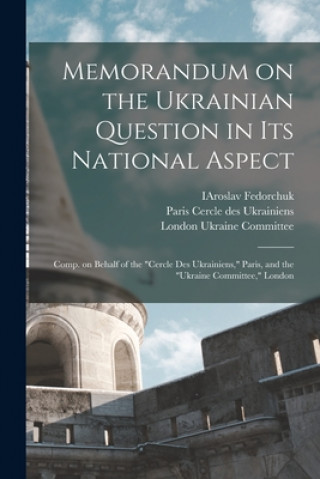 Carte Memorandum on the Ukrainian Question in Its National Aspect; Comp. on Behalf of the Cercle Des Ukrainiens, Paris, and the Ukraine Committee, London Iaroslav Fedorchuk