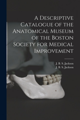 Boek Descriptive Catalogue of the Anatomical Museum of the Boston Society for Medical Improvement J. B. S. (John Barnard Swett) Jackson