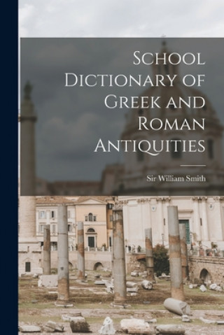 Kniha School Dictionary of Greek and Roman Antiquities William Smith