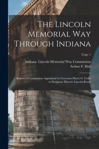 Boek The Lincoln Memorial Way Through Indiana: Report of Commission Appointed by Governor Harry G. Leslie to Designate Historic Lincoln Route; copy 1 Indiana Lincoln Memorial Way Commiss