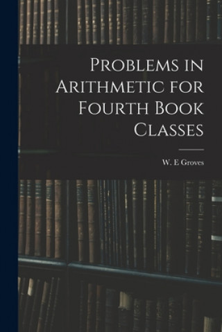 Knjiga Problems in Arithmetic for Fourth Book Classes W. E. Groves
