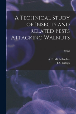 Kniha A Technical Study of Insects and Related Pests Attacking Walnuts; B0764 A. E. (Abe Ezra) 1899- Michelbacher