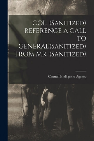 Knjiga COL. (Sanitized) REFERENCE A CALL TO GENERAL(Sanitized) FROM MR. (Sanitized) Central Intelligence Agency
