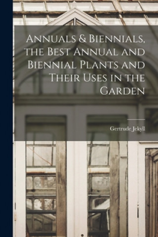 Kniha Annuals & Biennials, the Best Annual and Biennial Plants and Their Uses in the Garden Gertrude Jekyll