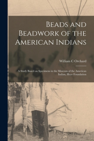 Kniha Beads and Beadwork of the American Indians: a Study Based on Specimens in the Museum of the American Indian, Heye Foundation William C. Orchard