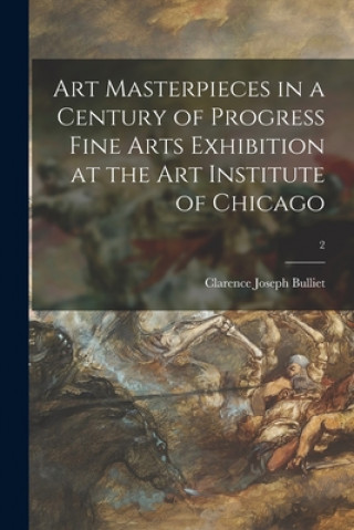 Könyv Art Masterpieces in a Century of Progress Fine Arts Exhibition at the Art Institute of Chicago; 2 Clarence Joseph 1883- Bulliet