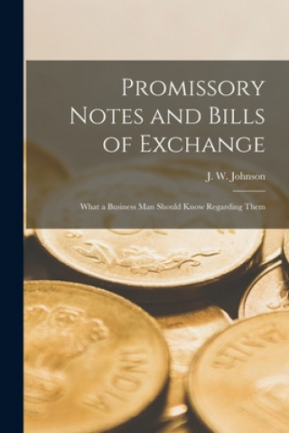 Kniha Promissory Notes and Bills of Exchange [microform] J. W. (John Wesley) B. 1846 Johnson