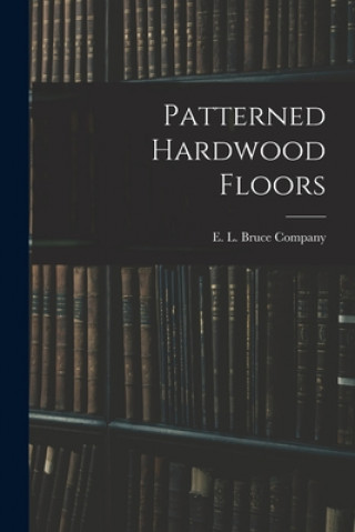 Knjiga Patterned Hardwood Floors E L Bruce Company