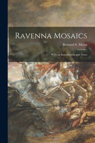 Carte Ravenna Mosaics; With an Introduction and Notes Bernard S. 1908-1993 Myers