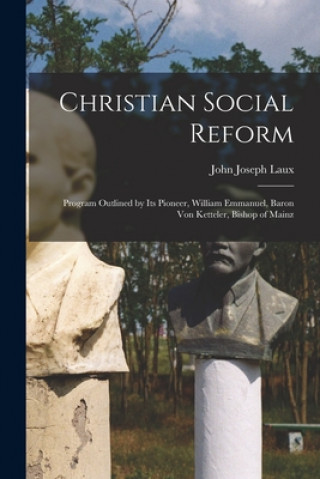 Kniha Christian Social Reform; Program Outlined by Its Pioneer, William Emmanuel, Baron Von Ketteler, Bishop of Mainz John Joseph 1878-1939 Laux