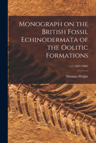 Carte Monograph on the British Fossil Echinodermata of the Oolitic Formations; v.2 (1863-1880) Thomas 1809-1884 Wright