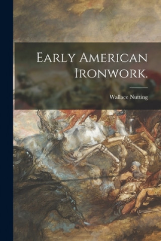 Kniha Early American Ironwork. Wallace Nutting