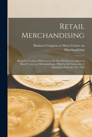 Kniha Retail Merchandising [microform] Business Congress or Short Course on