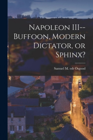 Boek Napoleon III--buffoon, Modern Dictator, or Sphinx? Samuel M. Edt Osgood