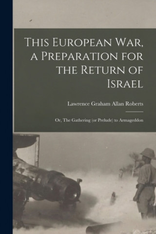 Boek This European War, a Preparation for the Return of Israel; or, The Gathering (or Prelude) to Armageddon Lawrence Graham Allan Roberts