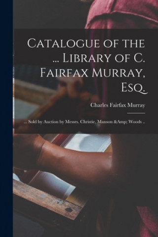 Kniha Catalogue of the ... Library of C. Fairfax Murray, Esq. Charles Fairfax 1849-1919 Murray