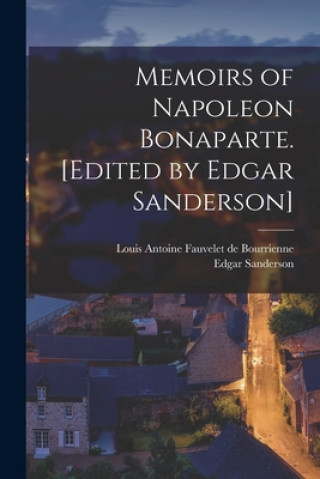 Könyv Memoirs of Napoleon Bonaparte. [Edited by Edgar Sanderson] Louis Antoine Fauvelet de Bourrienne