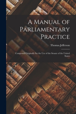 Kniha Manual of Parliamentary Practice Thomas 1743-1826 Jefferson