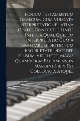 Kniha Nouum Testamentum Graecum, Cum Vulgata Interpretatione Latina Graeci Contextus Lineis Inferta Quae Quidem Interpretatio Cum A Graecarum Dictionum Prop Anonymous