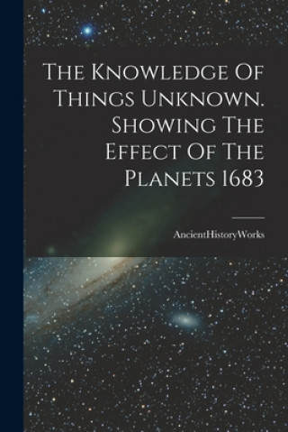 Kniha The Knowledge Of Things Unknown. Showing The Effect Of The Planets 1683 Ancienthistoryworks