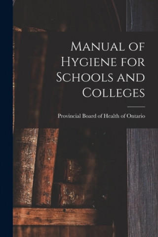 Könyv Manual of Hygiene for Schools and Colleges [microform] Provincial Board of Health of Ontario
