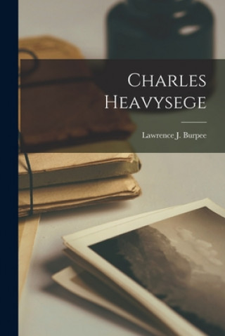 Knjiga Charles Heavysege Lawrence J. (Lawrence Johnsto Burpee