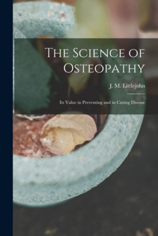 Carte The Science of Osteopathy: Its Value in Preventing and in Curing Disease J. M. (John Martin) Littlejohn