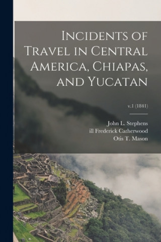 Knjiga Incidents of Travel in Central America, Chiapas, and Yucatan; v.1 (1841) John L. 1805-1852 Stephens