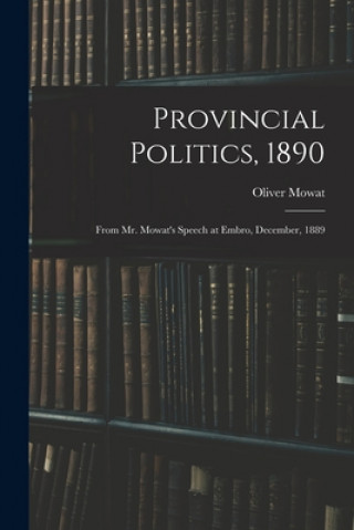 Boek Provincial Politics, 1890 [microform]: From Mr. Mowat's Speech at Embro, December, 1889 Oliver 1820-1903 Mowat