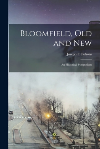 Carte Bloomfield, Old and New: an Historical Symposium Joseph F. (Joseph Fulford) 1. Folsom
