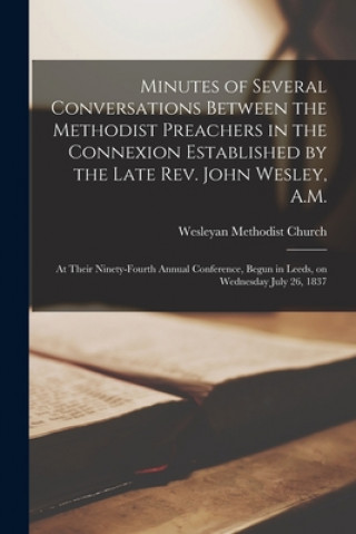 Kniha Minutes of Several Conversations Between the Methodist Preachers in the Connexion Established by the Late Rev. John Wesley, A.M. Wesleyan Methodist Church