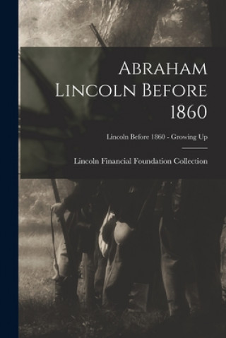 Boek Abraham Lincoln Before 1860; Lincoln before 1860 - Growing Up Lincoln Financial Foundation Collection